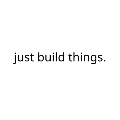 just build things